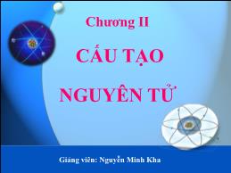 Bài giảng Hóa đại cương - Chương II: Cấu tạo nguyên tử - Nguyễn Minh Kha