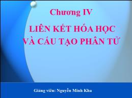 Bài giảng Hóa đại cương - Chương IV: Liên kết hóa học và cấu tạo nguyên tử (Phần 1) - Nguyễn Minh Kha