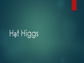 Bài thuyết trình môn Vật lý - Đề tài: Hạt Higgs