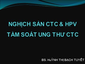 Bài giảng Nghịch sản CTC & HPV tầm soát ung thư CTC - Huỳnh Thị Bạch Tuyết