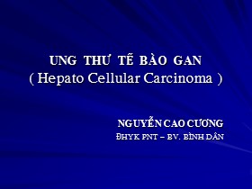 Bài giảng Ung thư tế bào gan (Hepato Cellular Carcinoma ) - Nguyễn Cao Cương