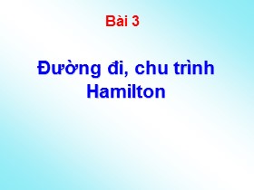 Bài giảng Lý thuyết đồ thị - Bài 3: Đường đi, chu trình Hamilton