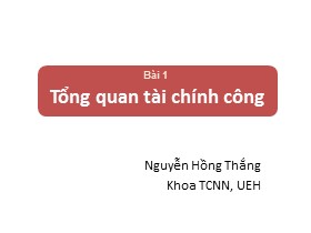 Bài giảng Tài chính công - Bài 1: Tổng quan tài chính công - Nguyễn Hồng Thắng