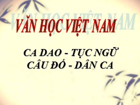 Bài giảng Văn học Việt Nam - Bài: Ca dao, tục ngữ, câu đố, dân ca